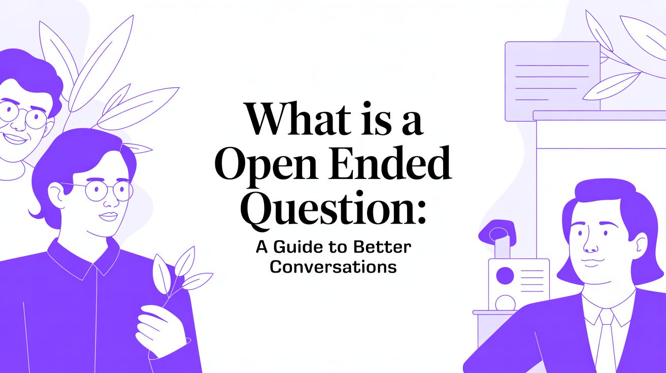 What is a open ended question: A Guide to Better Conversations