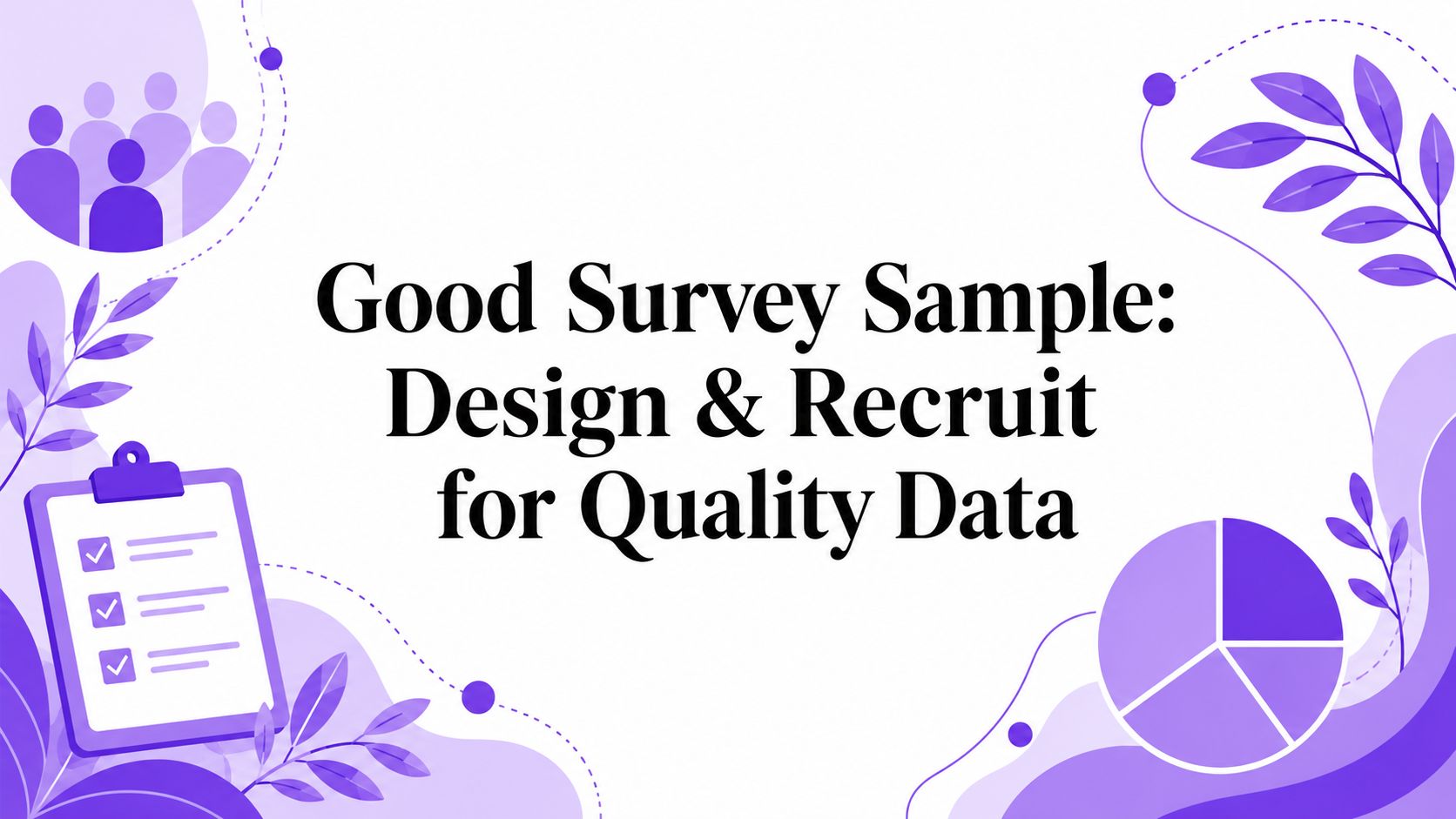 Good Survey Sample: Design & Recruit for Quality Data
