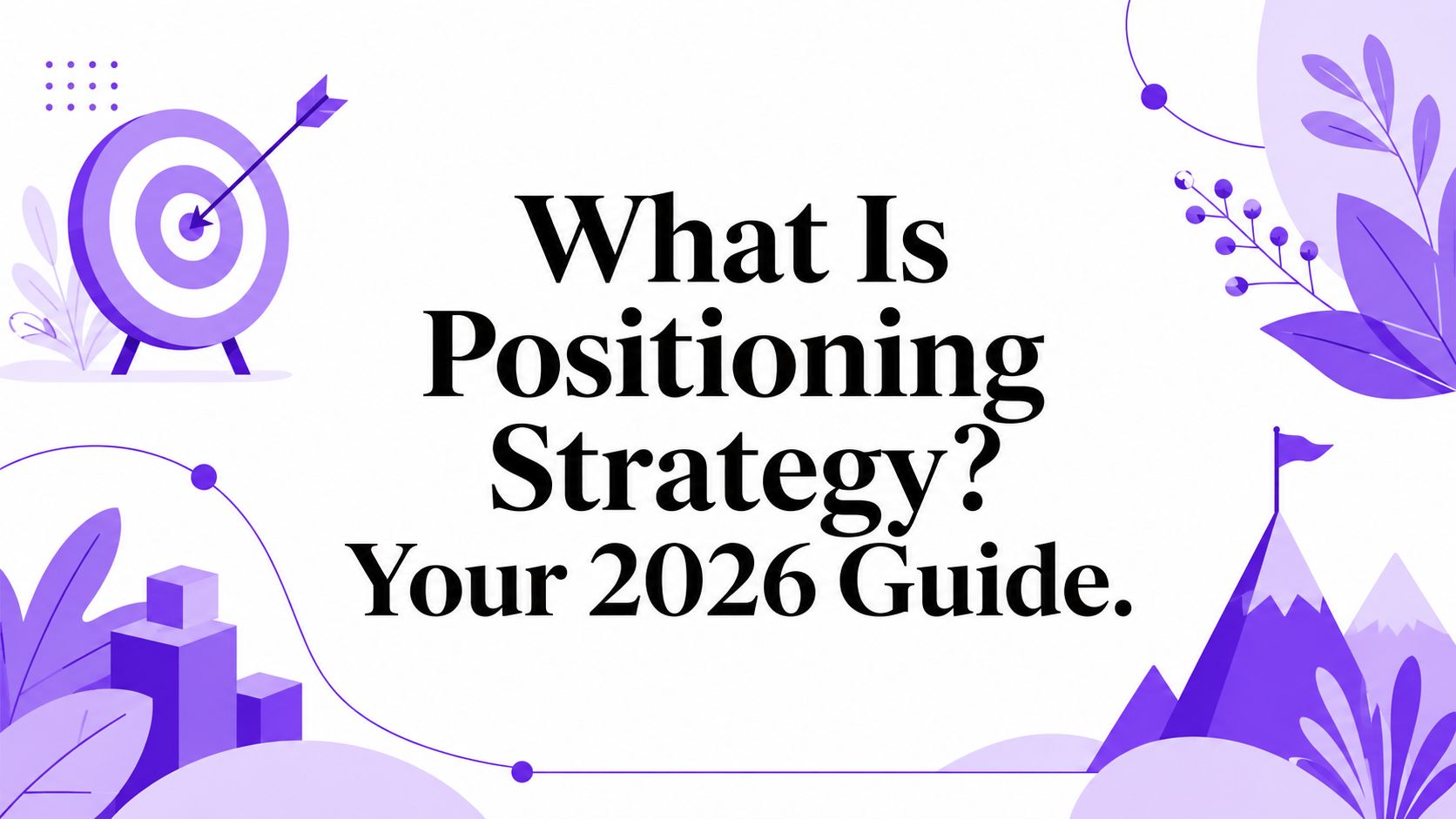 What Is Positioning Strategy? Your 2026 Guide.