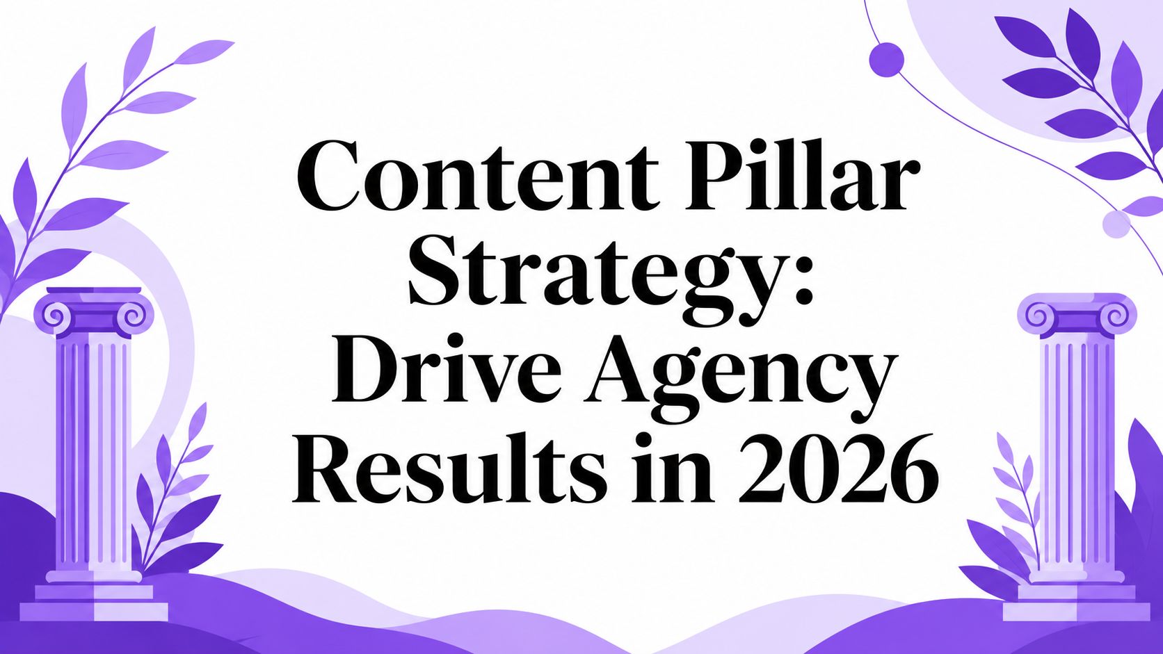 Content Pillar Strategy: Drive Agency Results in 2026