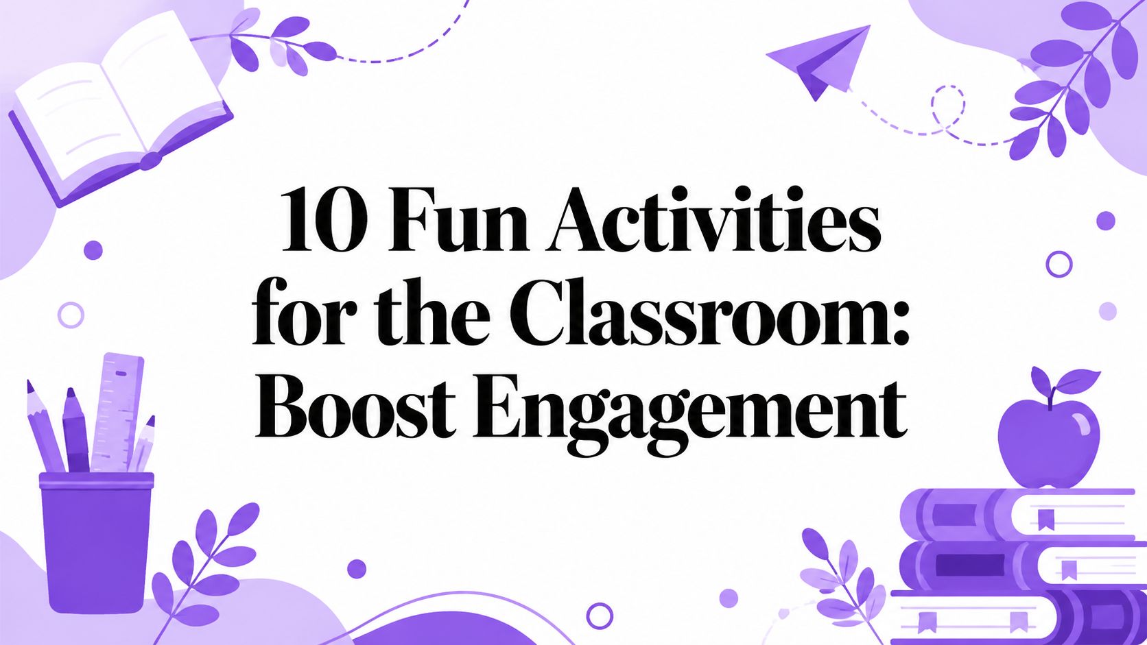 10 Fun Activities for the Classroom: Boost Engagement