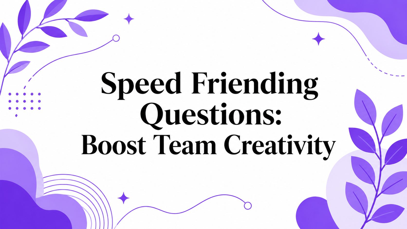 Speed Friending Questions: Boost Team Creativity