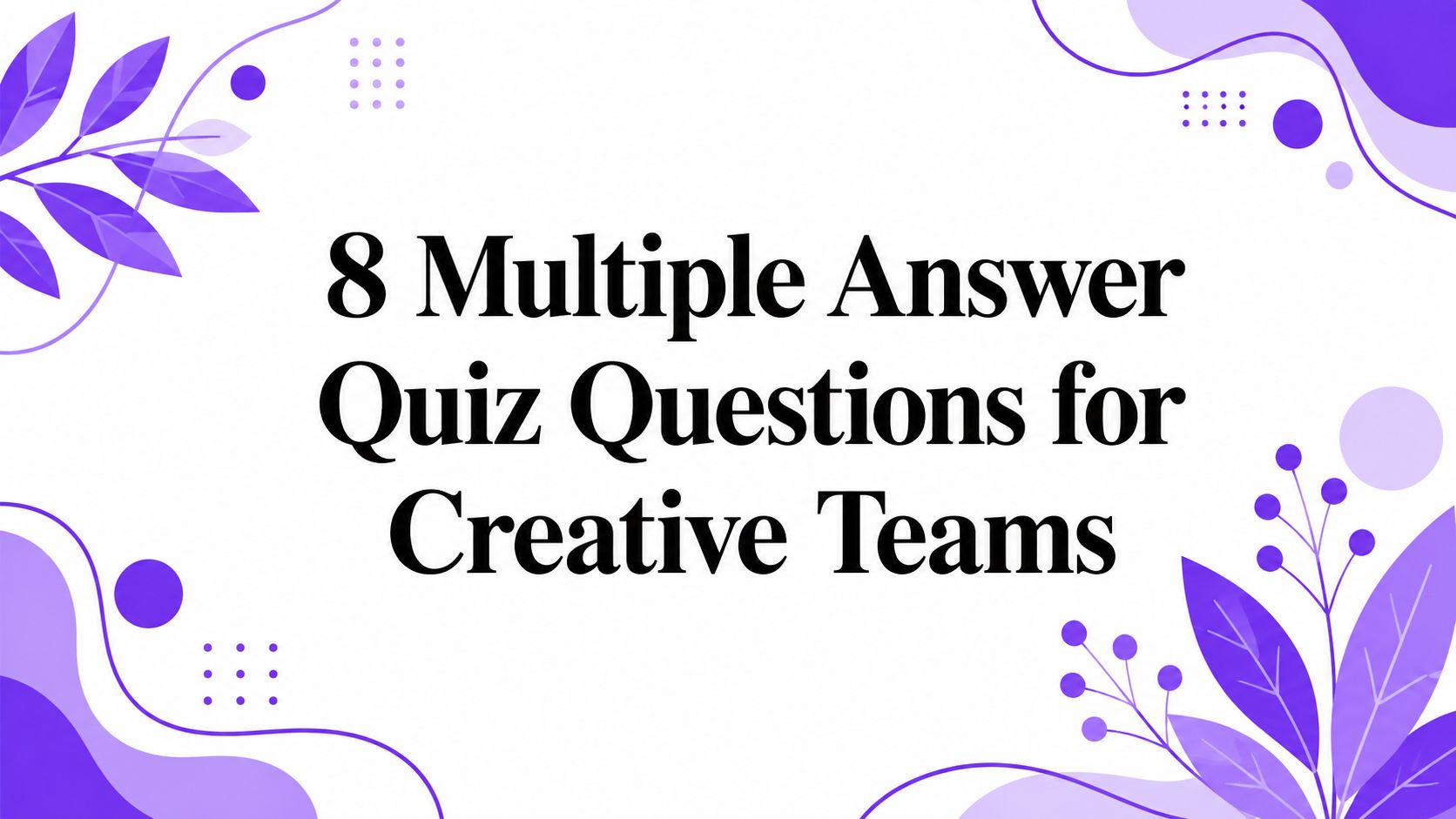 8 Multiple Answer Quiz Questions for Creative Teams