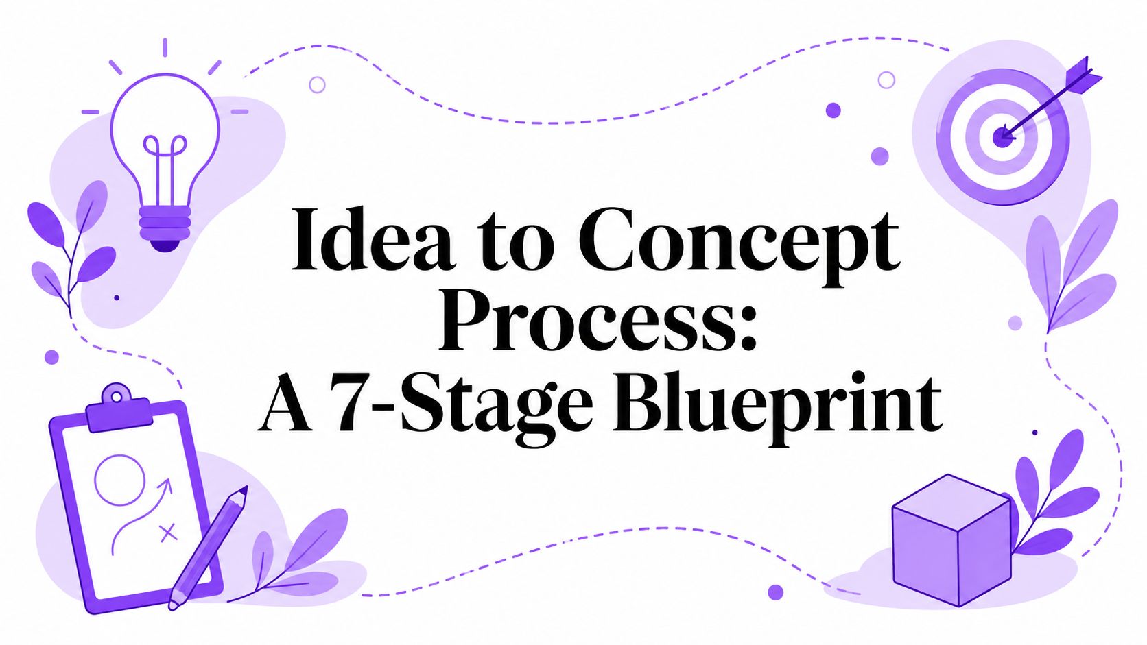 Idea to Concept Process: A 7-Stage Blueprint