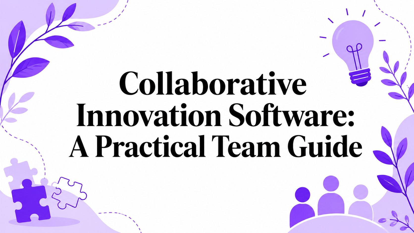 Collaborative Innovation Software: A Practical Team Guide