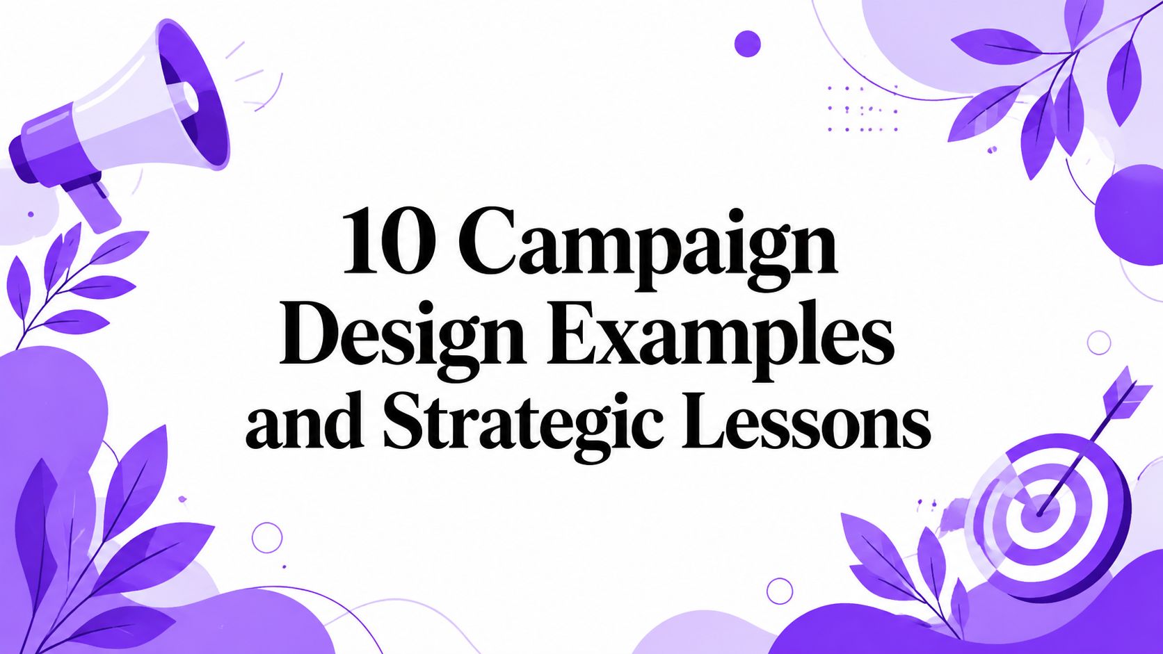 10 Campaign Design Examples and Strategic Lessons