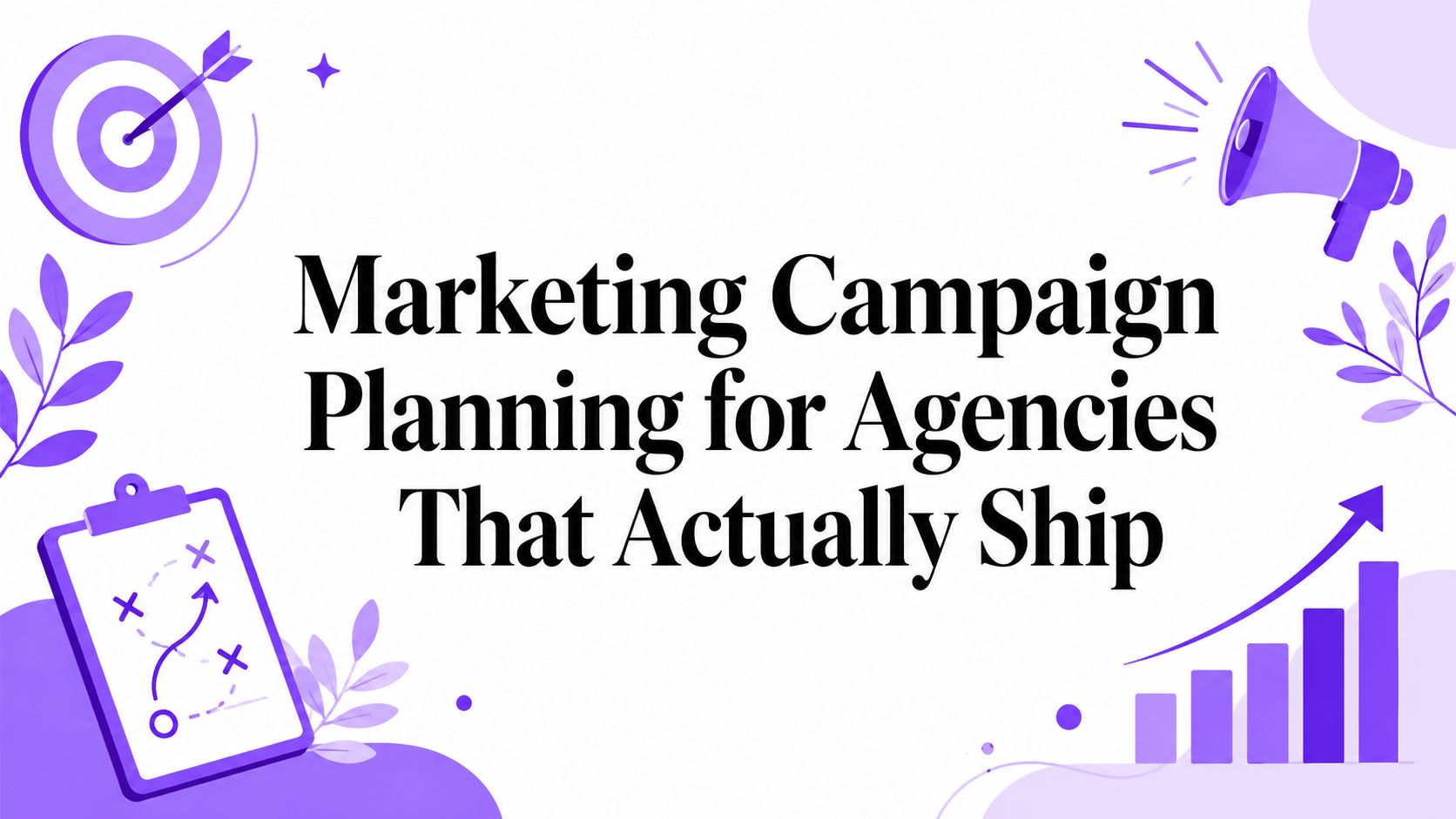 Marketing Campaign Planning for Agencies That Actually Ship
