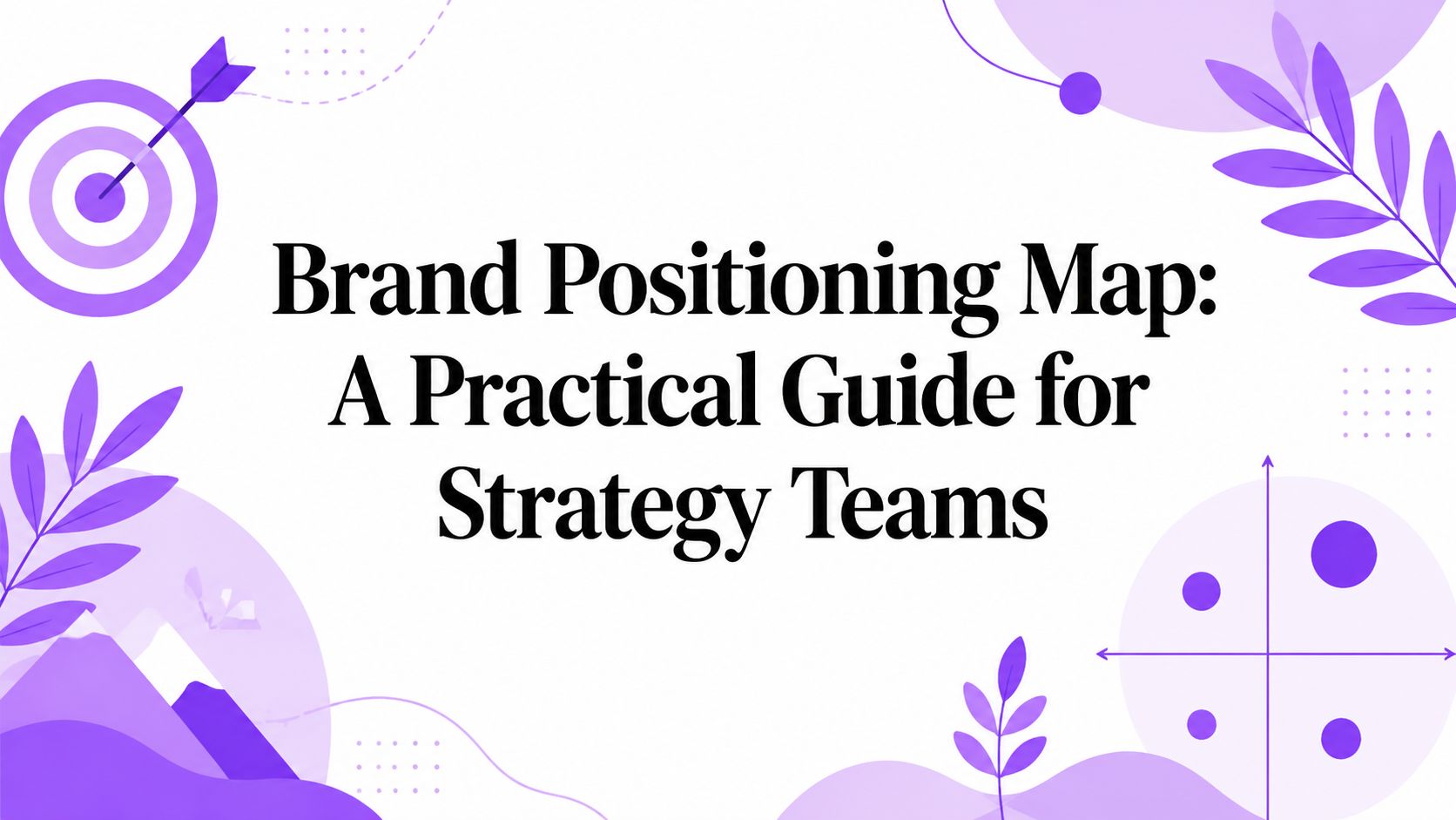 Brand Positioning Map: A Practical Guide for Strategy Teams