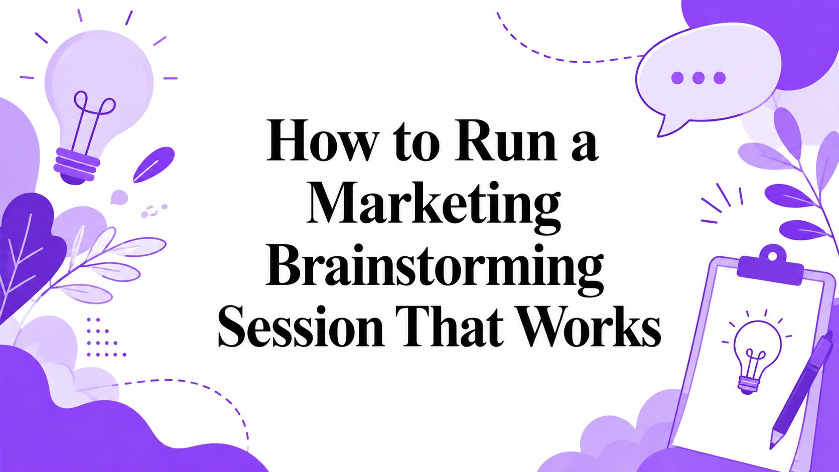 How to Run a Marketing Brainstorming Session That Works