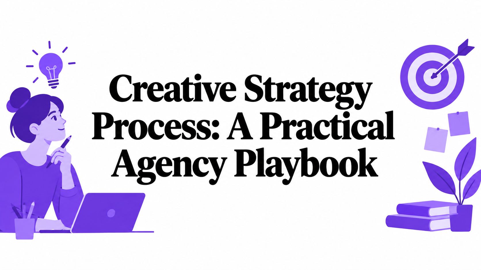 Creative Strategy Process: A Practical Agency Playbook