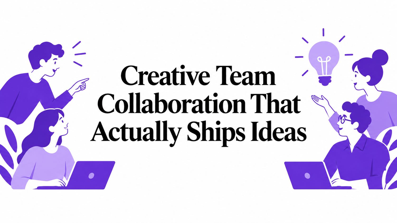 Creative Team Collaboration That Actually Ships Ideas