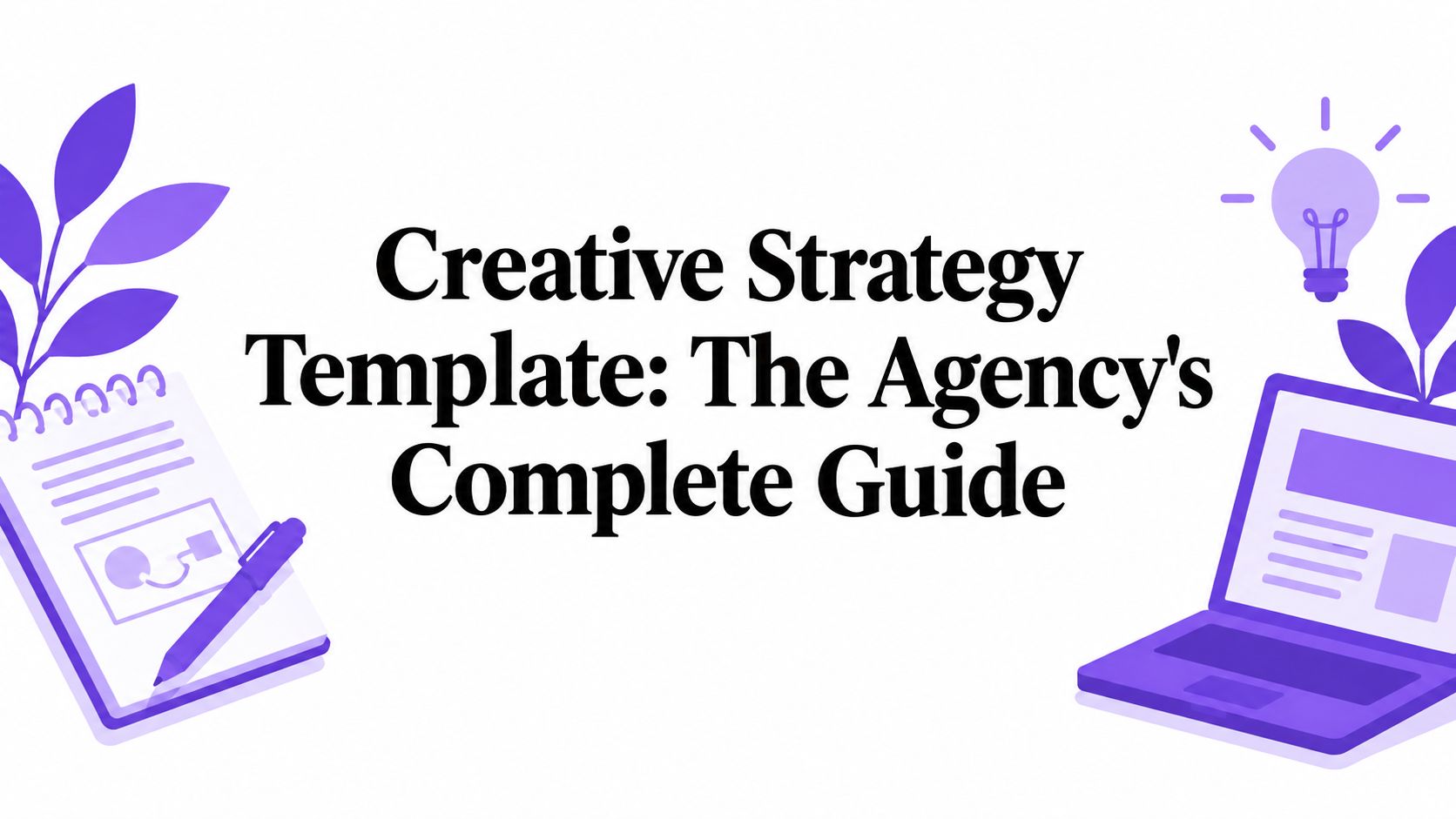 Creative Strategy Template: The Agency’s Complete Guide