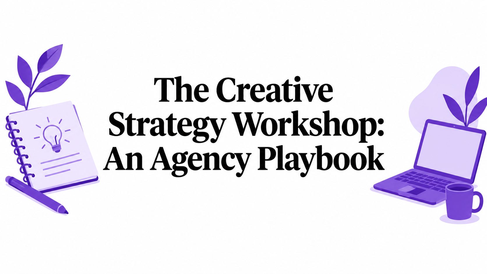 The Creative Strategy Workshop: An Agency Playbook