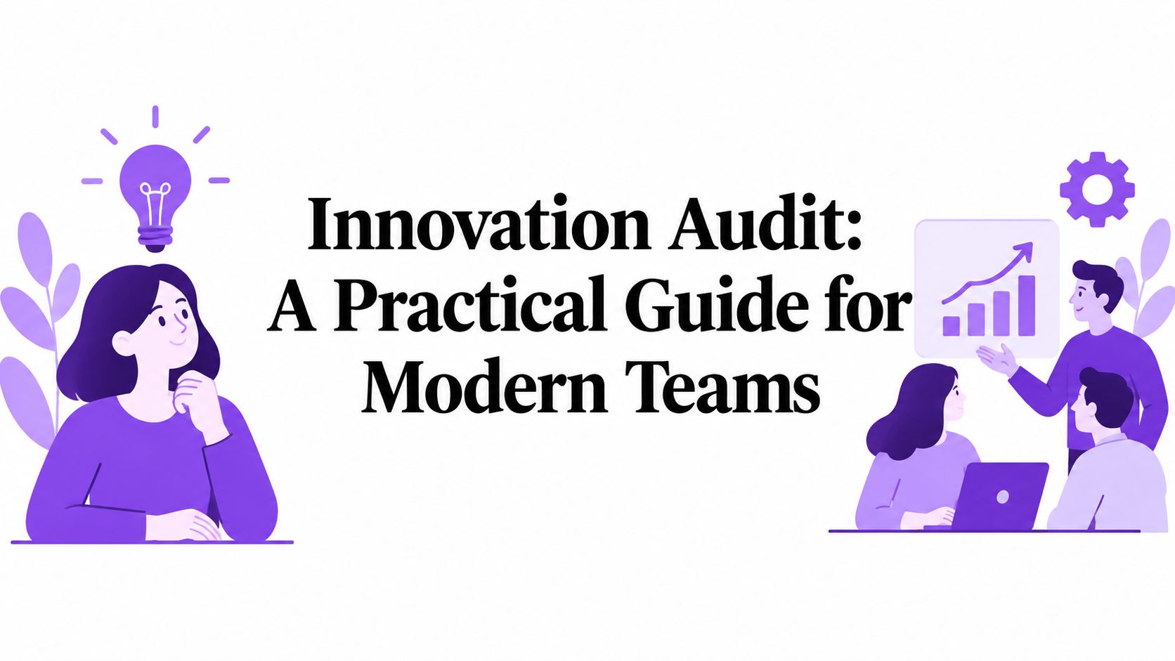 Innovation Audit: A Practical Guide for Modern Teams